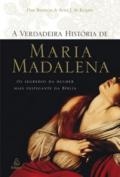 A Verdadeira história de Maria Madalena : os segredos da mulher mais instigante da Bíblia