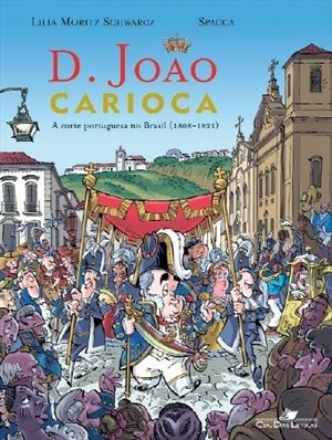 D. João carioca : a corte portuguesa chega ao Brasil (1808-1821)