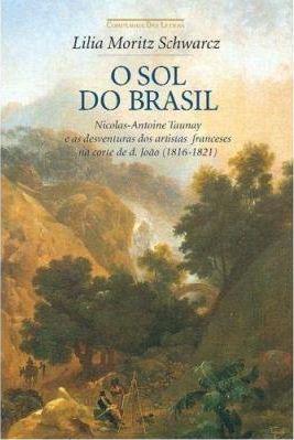 O sol do Brasil : Nicolas-Antoine Taunay e as desventuras dos artistas franceses na corte de d. João