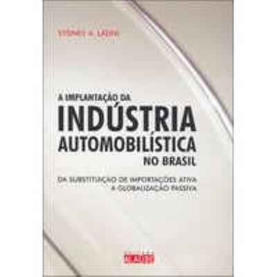 A implantação da indústria automobilística no Brasil : da substituição de importações ativa à globalização passiva