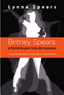 Britney Spears : a história por trás do sucesso : a mãe do Britney Spears conta tudo sobre a carreira de sua filha
