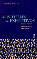 Aristóteles para executivos : como a filosofia ajuda na gestão empresarial
