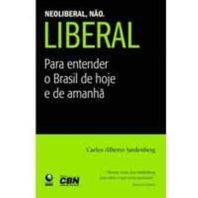 Neoliberal, não. Liberal : para entender o Brasil de hoje e de amanhã