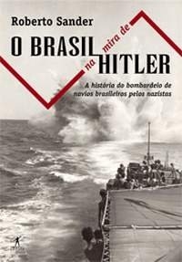 O Brasil na mira de Hitler : a história do afundamento de navios brasileiro pelos nazistas