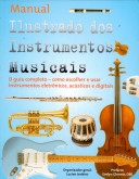 Manual ilustrado dos instrumentos musicais : o guia completo, como escolher e usar instrumentos eletrônicos, acústicos e digitais