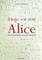 Hoje eu sou Alice : nove personalidades, uma mente torturada