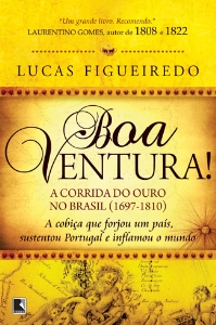Boa ventura! : a corrida do ouro no Brasil (1697-1810) : a cobiça que forjou um país, sustentou Portugal e inflamou o mundo