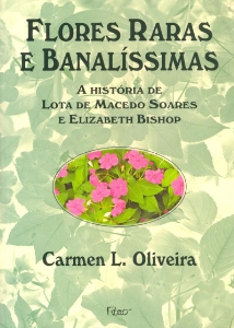 Flores raras e banalissimas : a historia de Lota de Macedo Soares e Elizabeth Bishop