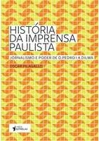 História da imprensa paulista : jornalismo e poder de D. Pedro I a Dilma