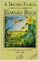 A terapia floral : escritos selecionados de Edward Bach : sua filosofia, pesquisas, remedios, vida e obra