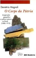 O corpo da pátria : imaginação geográfica e política externa no Brasil : 1808-1912