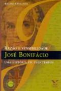 José Bonifácio : razão e sensibilidade uma história em três tempos