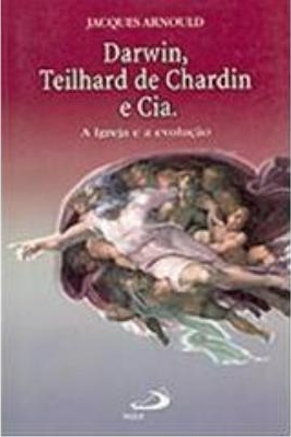 Darwin, Teilhard de Chardin e Cia. : a Igreja e a evolução