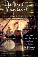 Da Vinci & Maquiavel : um sonho renascentista : de como o curso de um rio mudaria o destino de Florença