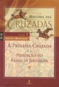 História das Cruzadas : volume 1 : a primeira Cruzada e a fundação do Reino de Jerusalém