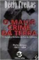 O maior crime da Terra : o açougue humano da Rua do Arvoredo, Porto Alegre, 1863-1864